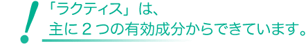 「ラクティス」は、主に2つの有効成分からできています。